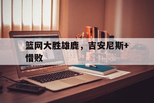 篮网大胜雄鹿，吉安尼斯+惜败的简单介绍